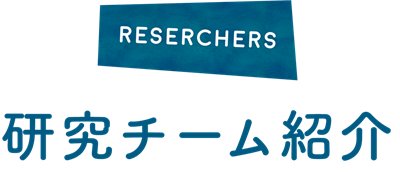 RESEARCHERS 研究チーム紹介